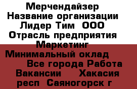 Мерчендайзер › Название организации ­ Лидер Тим, ООО › Отрасль предприятия ­ Маркетинг › Минимальный оклад ­ 22 000 - Все города Работа » Вакансии   . Хакасия респ.,Саяногорск г.